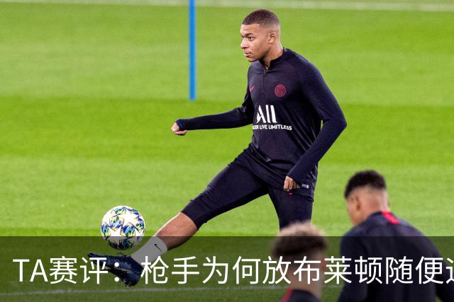 TA赛评：枪手为何放布莱顿随便远射？平时稳健的防线完全不在状态